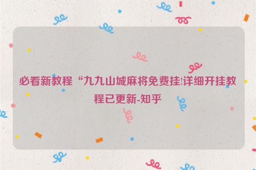 必看新教程“九九山城麻将免费挂!详细开挂教程已更新-知乎