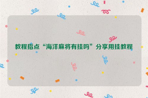 教程指点“海洋麻将有挂吗”分享用挂教程