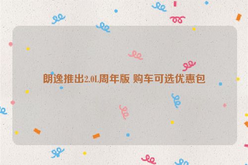 朗逸推出2.0L周年版 购车可选优惠包