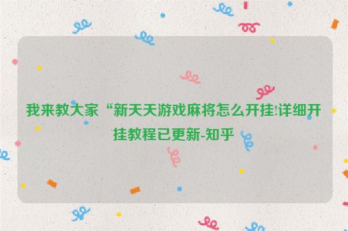 我来教大家“新天天游戏麻将怎么开挂!详细开挂教程已更新-知乎