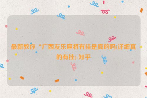 最新教你“广西友乐麻将有挂是真的吗(详细真的有挂)-知乎