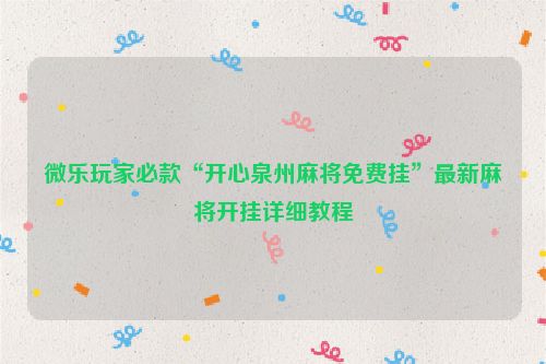 微乐玩家必款“开心泉州麻将免费挂”最新麻将开挂详细教程