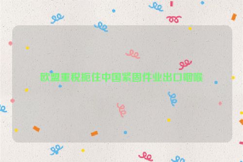 欧盟重税扼住中国紧固件业出口咽喉