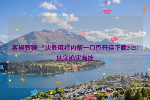 实操教程!“决胜麻将内蒙一口香开挂下载2025!其实确实有挂