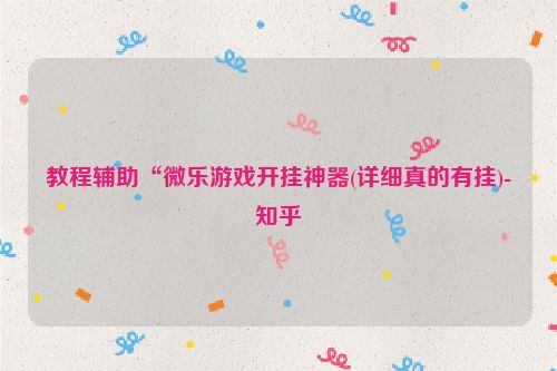 教程辅助“微乐游戏开挂神器(详细真的有挂)-知乎