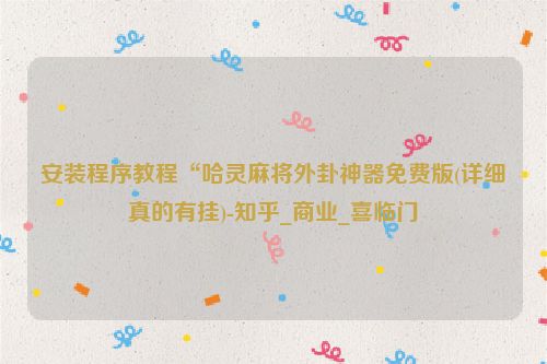安装程序教程“哈灵麻将外卦神器免费版(详细真的有挂)-知乎_商业_喜临门