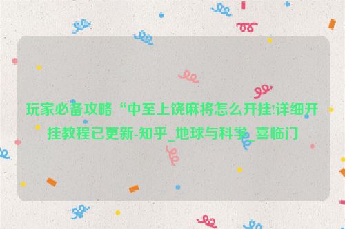 玩家必备攻略“中至上饶麻将怎么开挂!详细开挂教程已更新-知乎_地球与科学_喜临门
