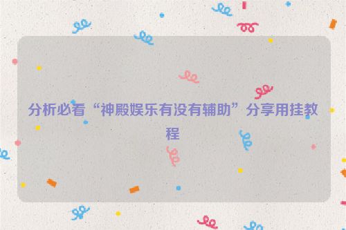 分析必看“神殿娱乐有没有辅助”分享用挂教程
