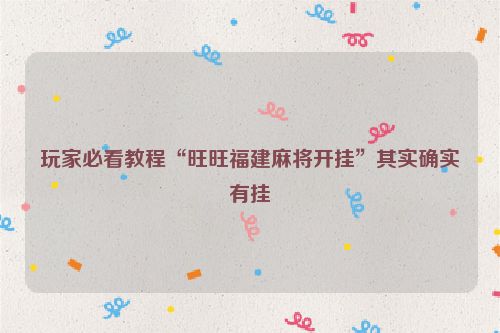 玩家必看教程“旺旺福建麻将开挂”其实确实有挂