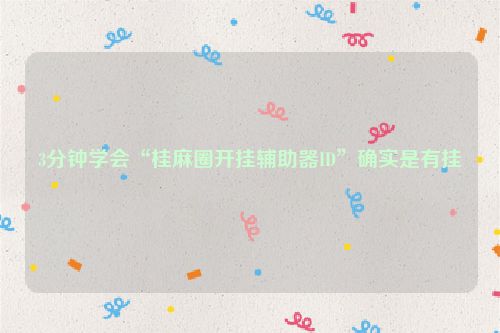 3分钟学会“桂麻圈开挂辅助器ID”确实是有挂