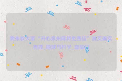 我来教大家“开心泉州麻将免费挂”其实确实有挂_地球与科学_喜临门
