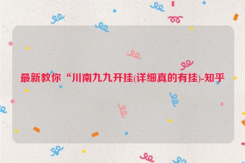最新教你“川南九九开挂(详细真的有挂)-知乎