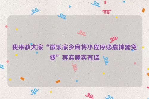 我来教大家“微乐家乡麻将小程序必赢神器免费”其实确实有挂