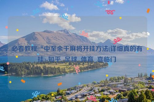 必看教程“中至余干麻将开挂方法(详细真的有挂)-知乎_足球_体育_喜临门