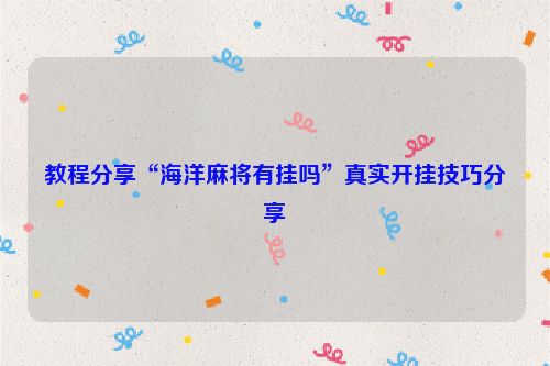 教程分享“海洋麻将有挂吗”真实开挂技巧分享