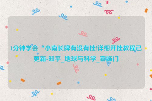 1分钟学会“小南长牌有没有挂!详细开挂教程已更新-知乎_地球与科学_喜临门