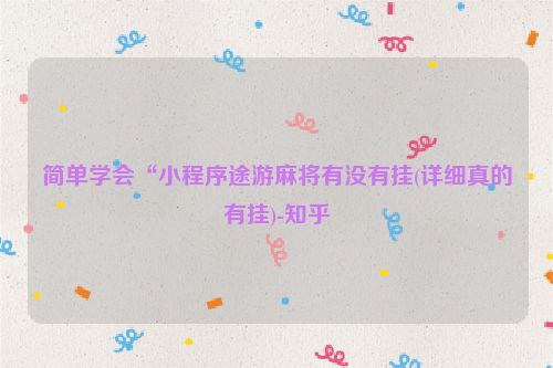 简单学会“小程序途游麻将有没有挂(详细真的有挂)-知乎