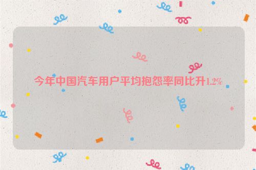 今年中国汽车用户平均抱怨率同比升1.2%
