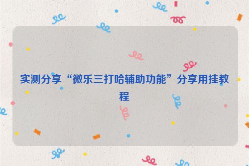 实测分享“微乐三打哈辅助功能”分享用挂教程
