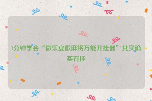 1分钟学会“微乐安徽麻将万能开挂器”其实确实有挂