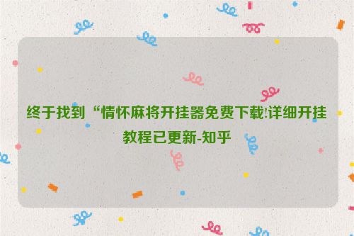 终于找到“情怀麻将开挂器免费下载!详细开挂教程已更新-知乎