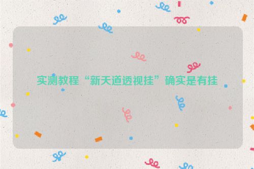 实测教程“新天道透视挂”确实是有挂
