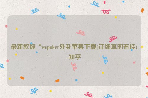 最新教你“wepoker外卦苹果下载(详细真的有挂)-知乎
