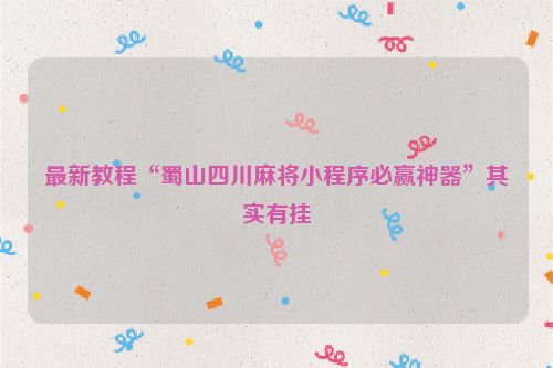 最新教程“蜀山四川麻将小程序必赢神器”其实有挂