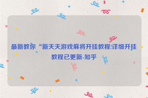 最新教你“新天天游戏麻将开挂教程!详细开挂教程已更新-知乎