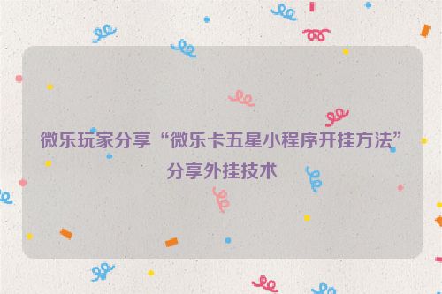 微乐玩家分享“微乐卡五星小程序开挂方法”分享外挂技术