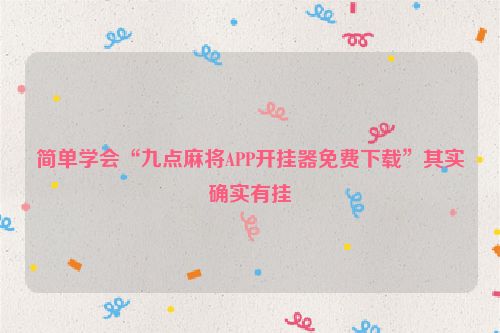 简单学会“九点麻将APP开挂器免费下载”其实确实有挂