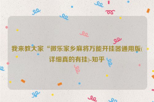 我来教大家“微乐家乡麻将万能开挂器通用版(详细真的有挂)-知乎