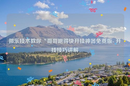 微乐技术教你“哥哥跑得快开挂神器免费版- 开挂技巧讲解