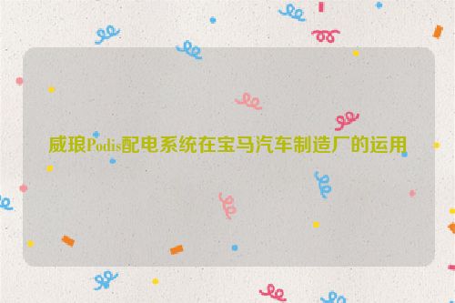 威琅Podis配电系统在宝马汽车制造厂的运用