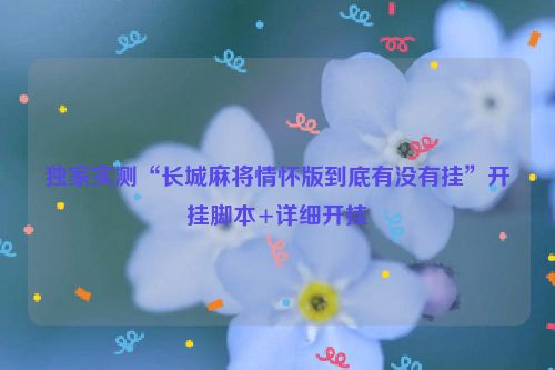 独家实测“长城麻将情怀版到底有没有挂”开挂脚本+详细开挂