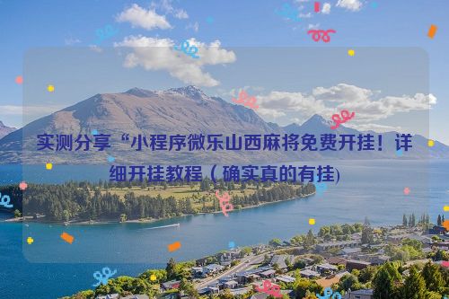 实测分享“小程序微乐山西麻将免费开挂！详细开挂教程（确实真的有挂)